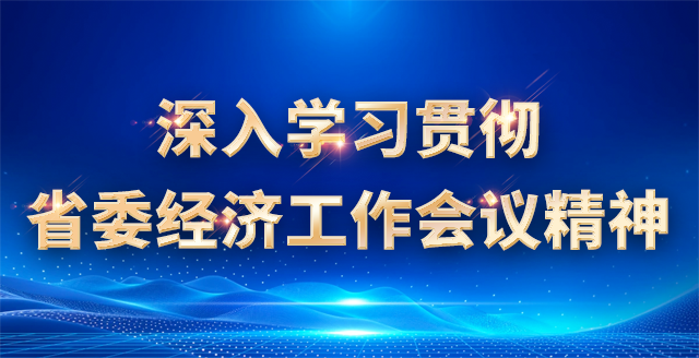 深入学习贯彻省委经济工作会议精神